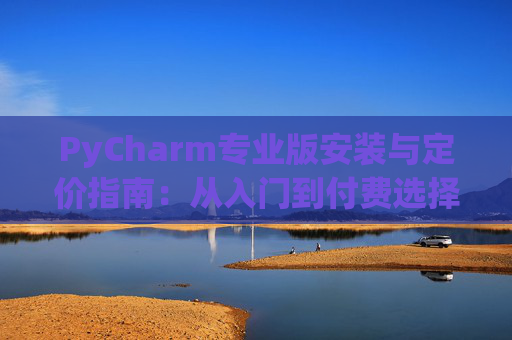 PyCharm专业版安装与定价指南：从入门到付费选择