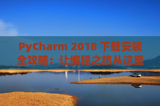 PyCharm 2018 下载安装全攻略：让编程之旅从这里开始