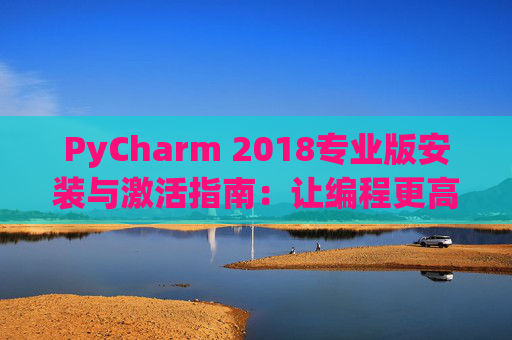 PyCharm 2018专业版安装与激活指南：让编程更高效